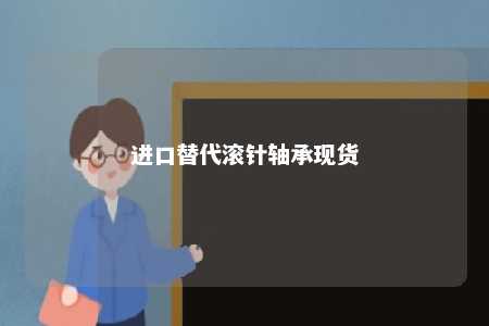 进口替代滚针轴承现货 