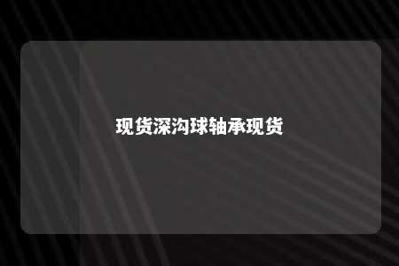 现货深沟球轴承现货 