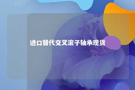 进口替代交叉滚子轴承现货 