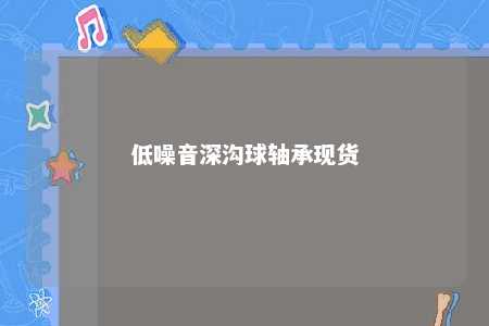 低噪音深沟球轴承现货 