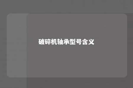 破碎机轴承型号含义 